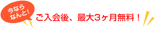 今ならなんと!ご入会後、最大3ヶ月無料!