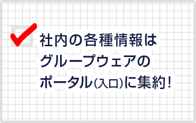 社内の各種情報はグループウェアのポータル（入口）に集約!