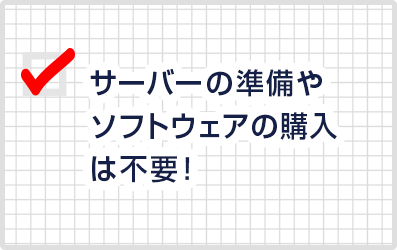 サーバーの準備やソフトウェアの購入は不要!